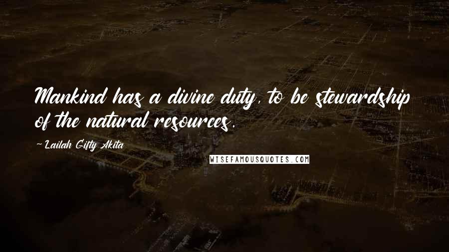 Lailah Gifty Akita Quotes: Mankind has a divine duty, to be stewardship of the natural resources.