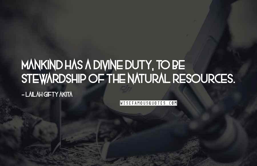 Lailah Gifty Akita Quotes: Mankind has a divine duty, to be stewardship of the natural resources.