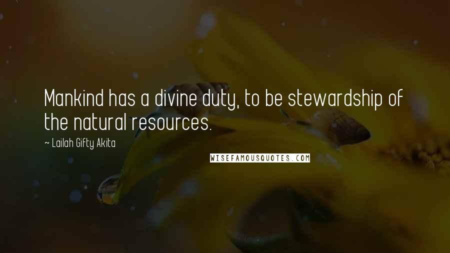 Lailah Gifty Akita Quotes: Mankind has a divine duty, to be stewardship of the natural resources.