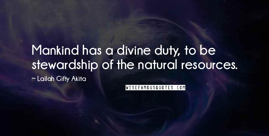 Lailah Gifty Akita Quotes: Mankind has a divine duty, to be stewardship of the natural resources.