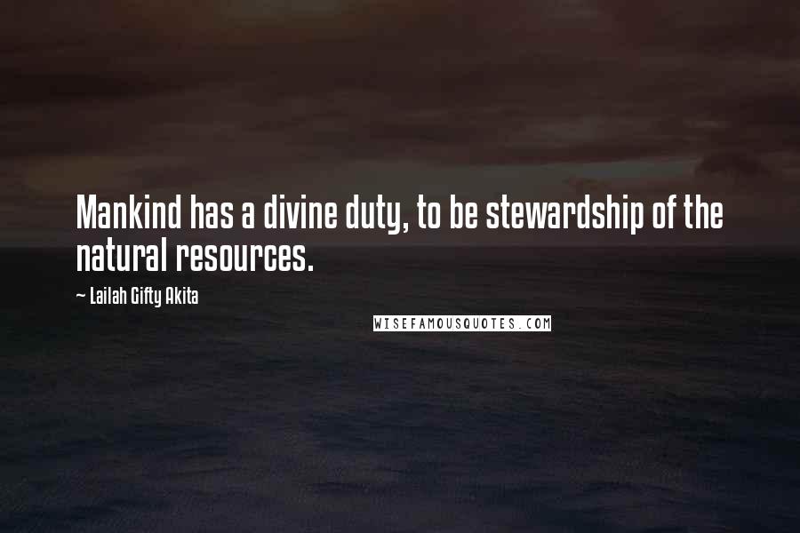 Lailah Gifty Akita Quotes: Mankind has a divine duty, to be stewardship of the natural resources.