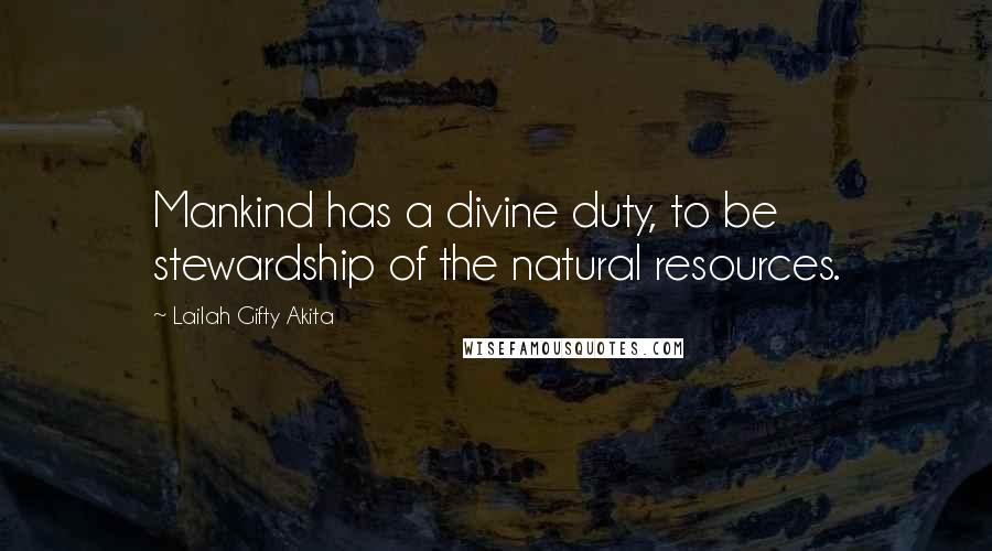 Lailah Gifty Akita Quotes: Mankind has a divine duty, to be stewardship of the natural resources.