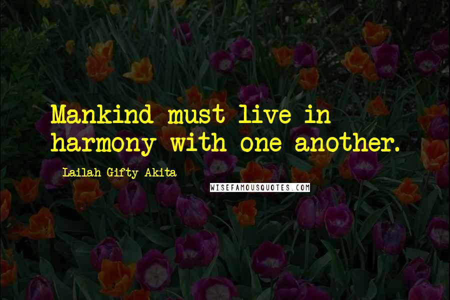 Lailah Gifty Akita Quotes: Mankind must live in harmony with one another.