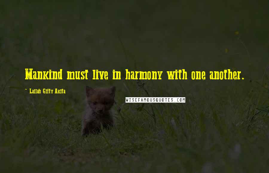 Lailah Gifty Akita Quotes: Mankind must live in harmony with one another.
