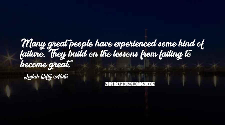 Lailah Gifty Akita Quotes: Many great people have experienced some kind of failure. They build on the lessons from failing to become great.