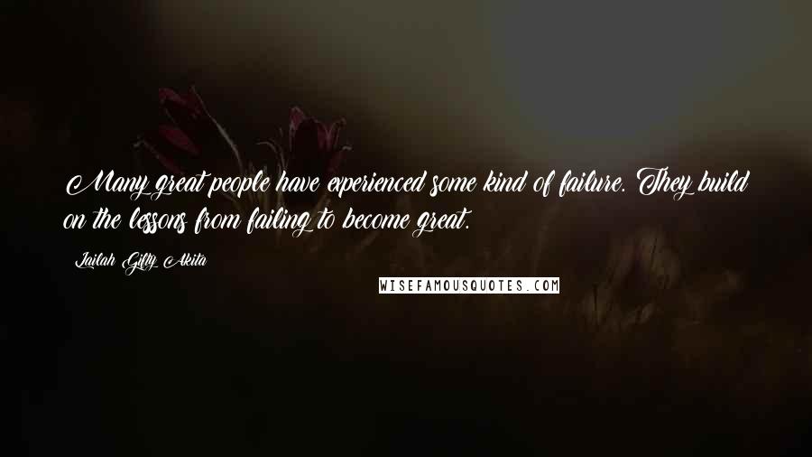 Lailah Gifty Akita Quotes: Many great people have experienced some kind of failure. They build on the lessons from failing to become great.