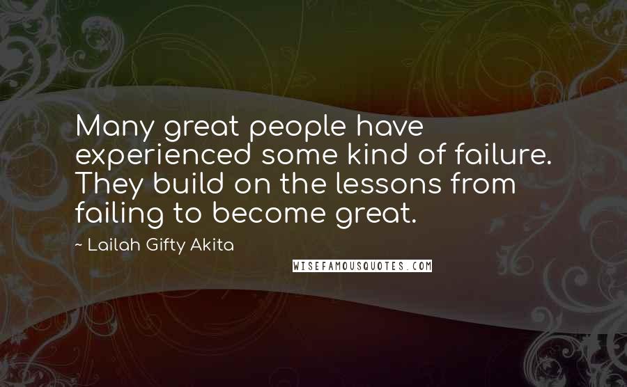 Lailah Gifty Akita Quotes: Many great people have experienced some kind of failure. They build on the lessons from failing to become great.