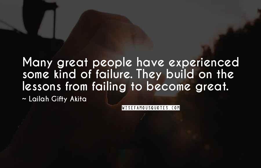 Lailah Gifty Akita Quotes: Many great people have experienced some kind of failure. They build on the lessons from failing to become great.