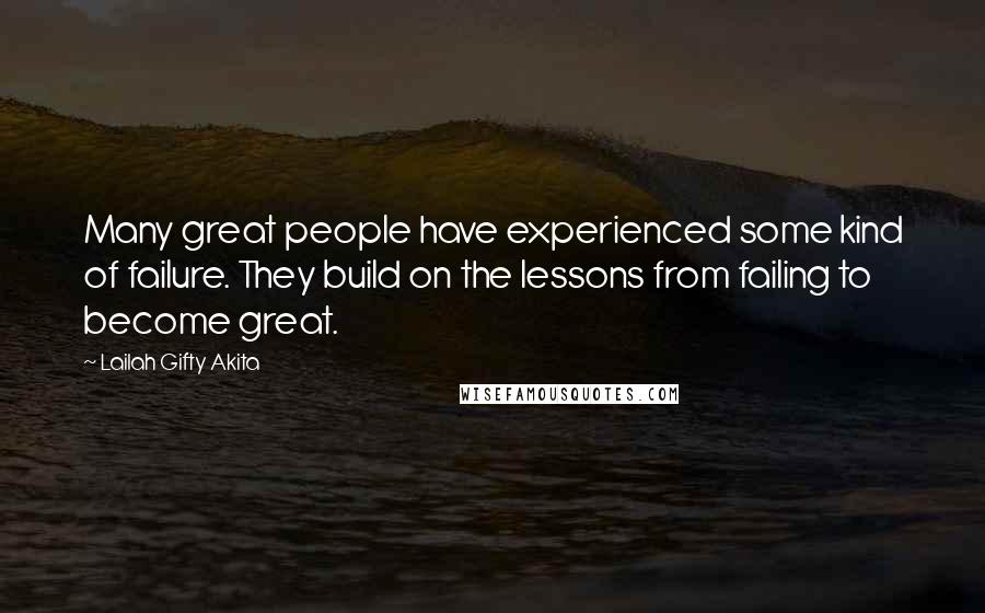 Lailah Gifty Akita Quotes: Many great people have experienced some kind of failure. They build on the lessons from failing to become great.