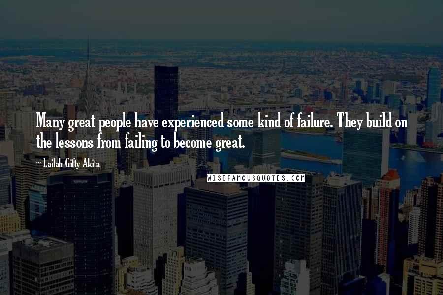 Lailah Gifty Akita Quotes: Many great people have experienced some kind of failure. They build on the lessons from failing to become great.