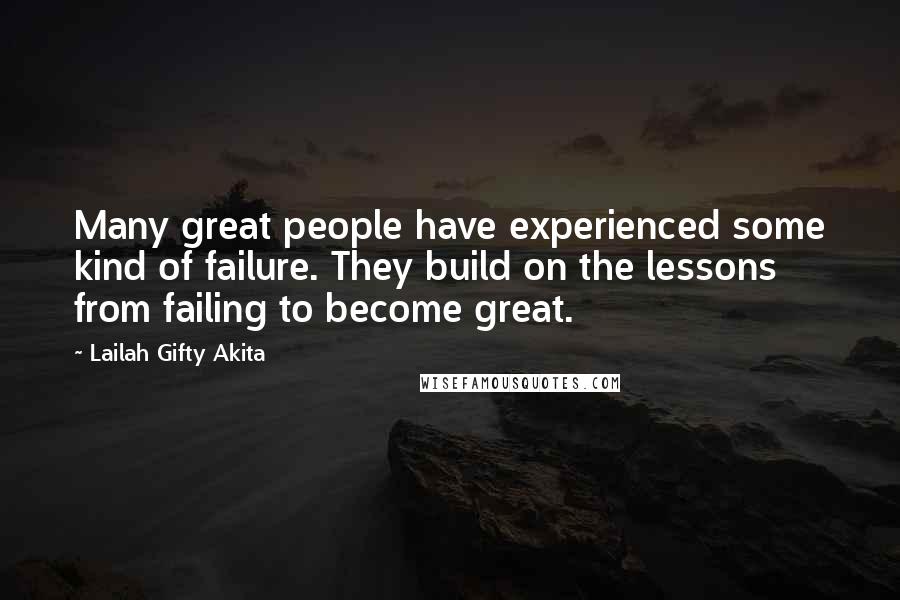 Lailah Gifty Akita Quotes: Many great people have experienced some kind of failure. They build on the lessons from failing to become great.