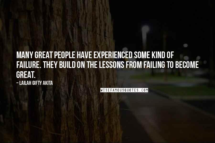 Lailah Gifty Akita Quotes: Many great people have experienced some kind of failure. They build on the lessons from failing to become great.