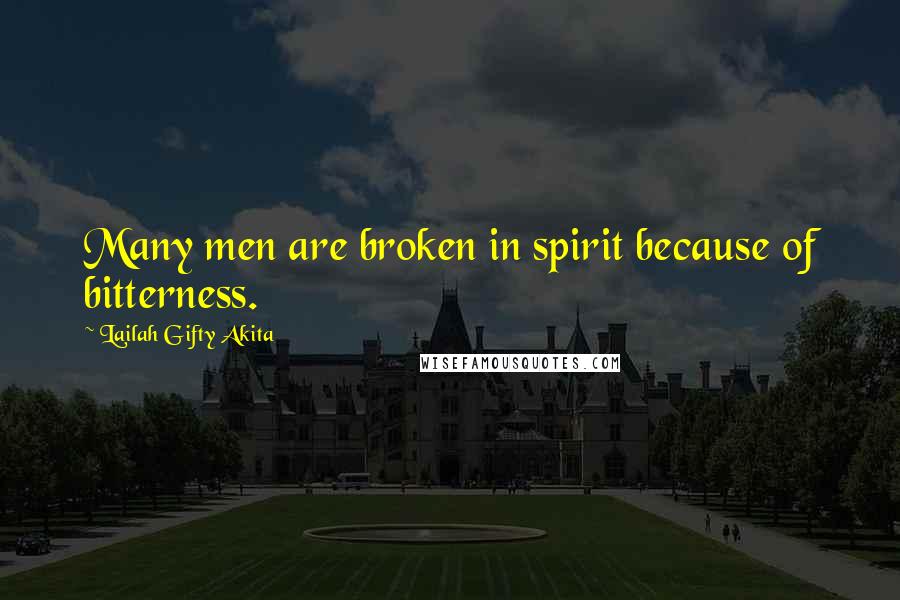 Lailah Gifty Akita Quotes: Many men are broken in spirit because of bitterness.