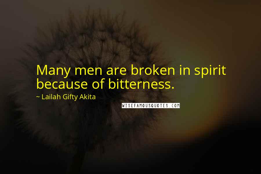 Lailah Gifty Akita Quotes: Many men are broken in spirit because of bitterness.