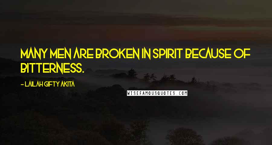 Lailah Gifty Akita Quotes: Many men are broken in spirit because of bitterness.