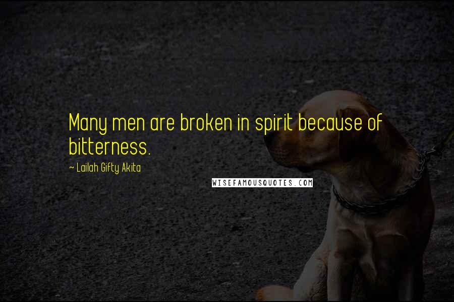 Lailah Gifty Akita Quotes: Many men are broken in spirit because of bitterness.