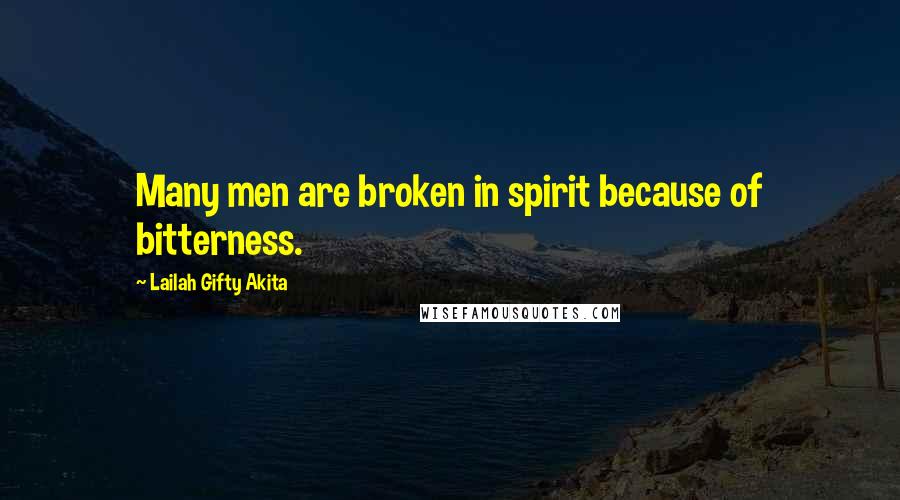 Lailah Gifty Akita Quotes: Many men are broken in spirit because of bitterness.