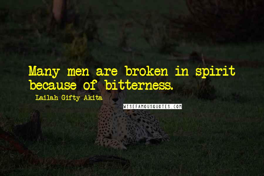 Lailah Gifty Akita Quotes: Many men are broken in spirit because of bitterness.