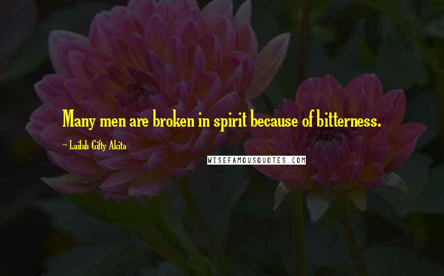 Lailah Gifty Akita Quotes: Many men are broken in spirit because of bitterness.