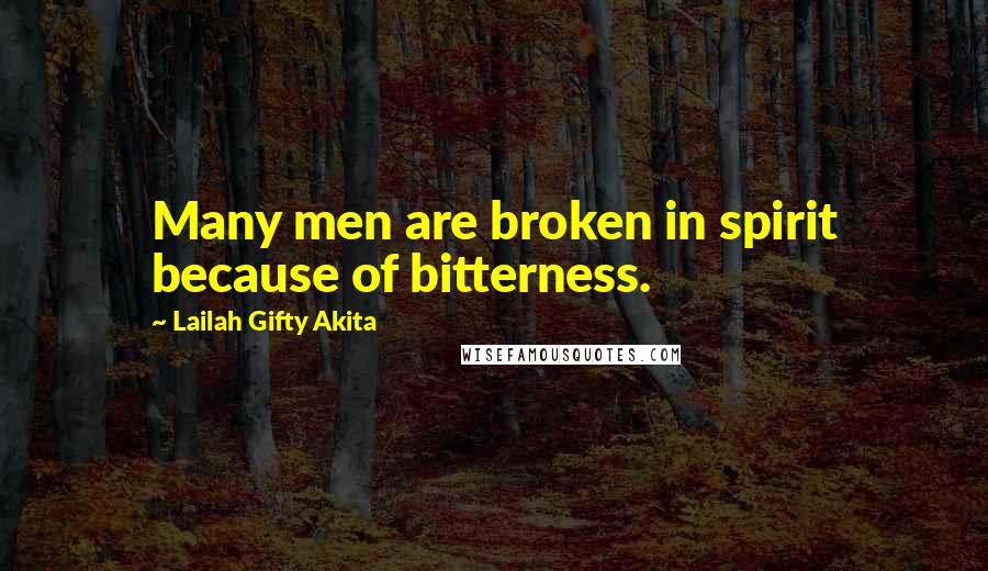 Lailah Gifty Akita Quotes: Many men are broken in spirit because of bitterness.