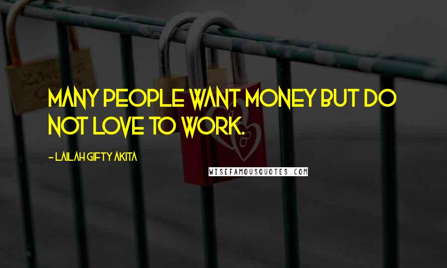 Lailah Gifty Akita Quotes: Many people want money but do not love to work.