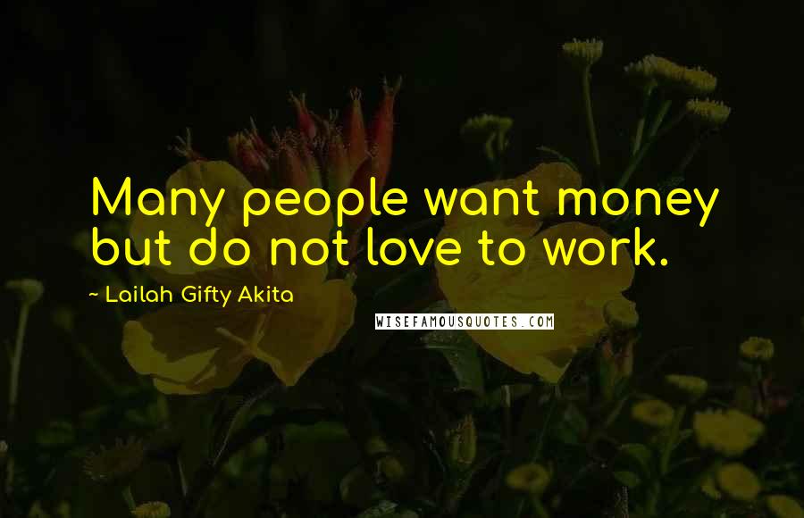 Lailah Gifty Akita Quotes: Many people want money but do not love to work.