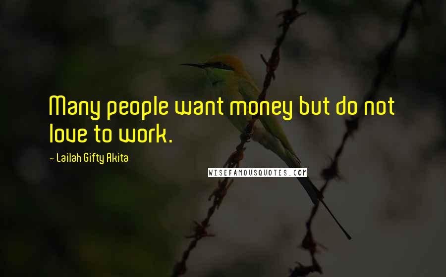 Lailah Gifty Akita Quotes: Many people want money but do not love to work.