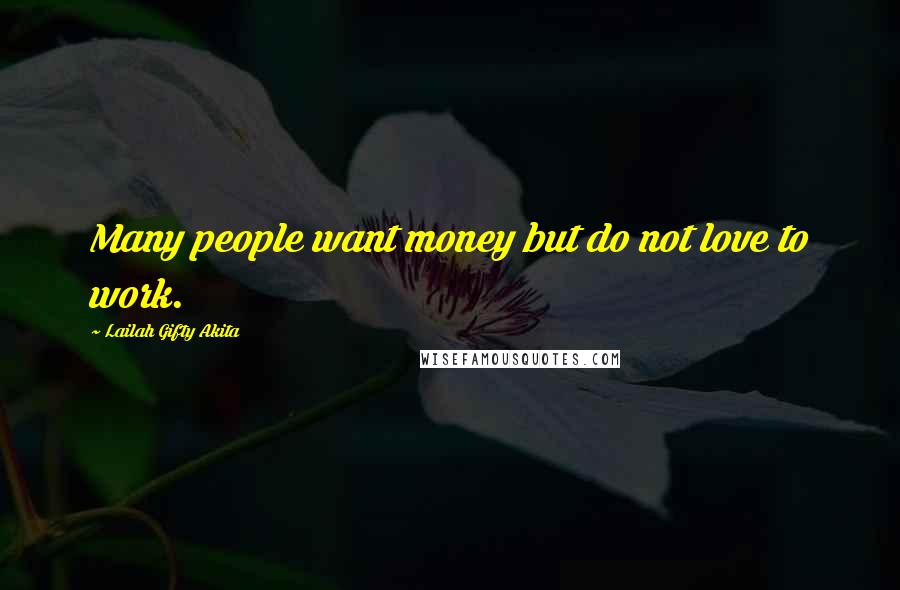 Lailah Gifty Akita Quotes: Many people want money but do not love to work.