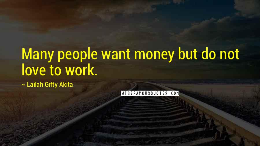 Lailah Gifty Akita Quotes: Many people want money but do not love to work.