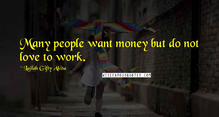 Lailah Gifty Akita Quotes: Many people want money but do not love to work.