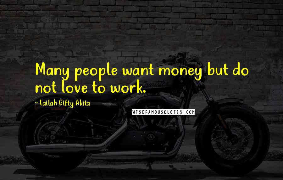 Lailah Gifty Akita Quotes: Many people want money but do not love to work.