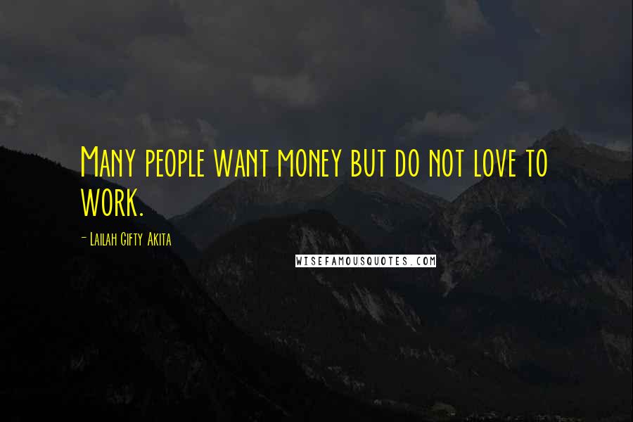 Lailah Gifty Akita Quotes: Many people want money but do not love to work.