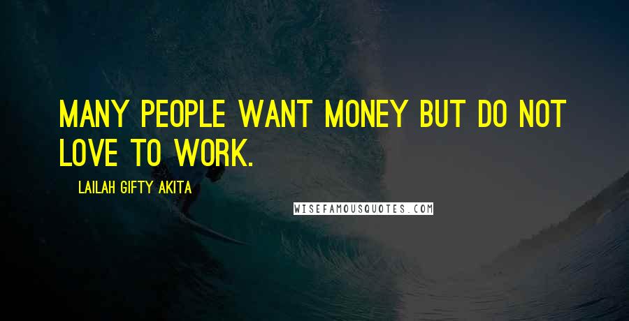 Lailah Gifty Akita Quotes: Many people want money but do not love to work.