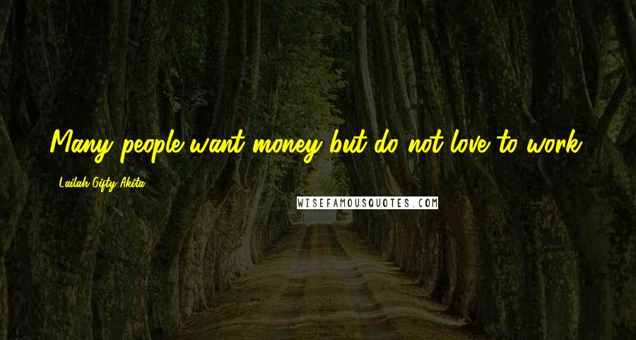 Lailah Gifty Akita Quotes: Many people want money but do not love to work.