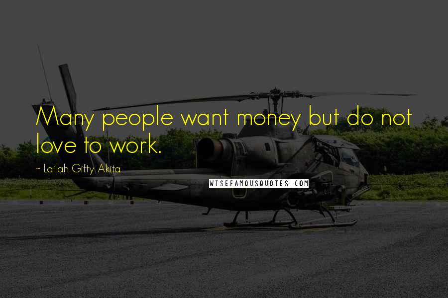 Lailah Gifty Akita Quotes: Many people want money but do not love to work.