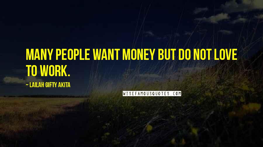 Lailah Gifty Akita Quotes: Many people want money but do not love to work.