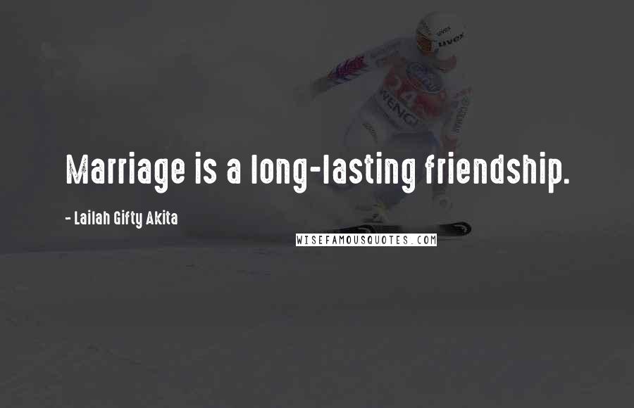 Lailah Gifty Akita Quotes: Marriage is a long-lasting friendship.