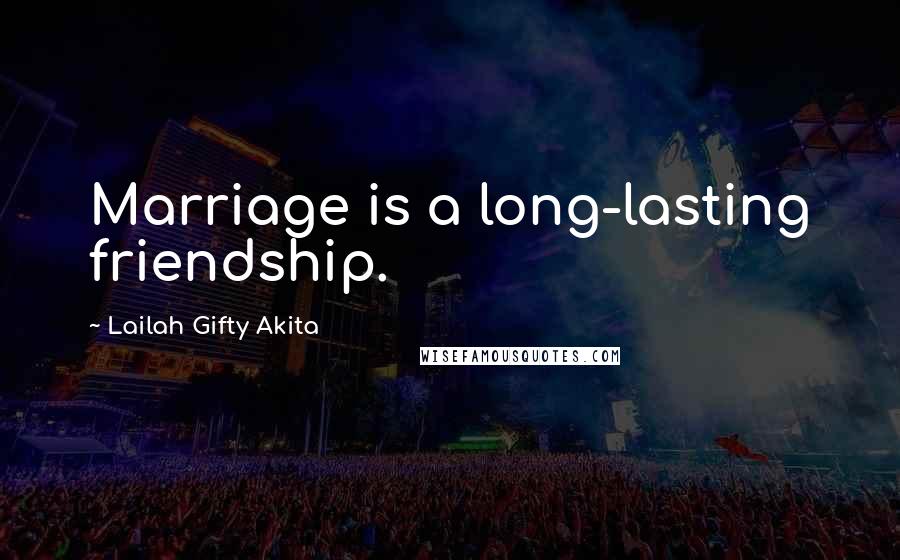 Lailah Gifty Akita Quotes: Marriage is a long-lasting friendship.