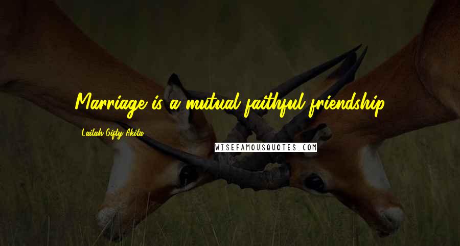 Lailah Gifty Akita Quotes: Marriage is a mutual faithful friendship