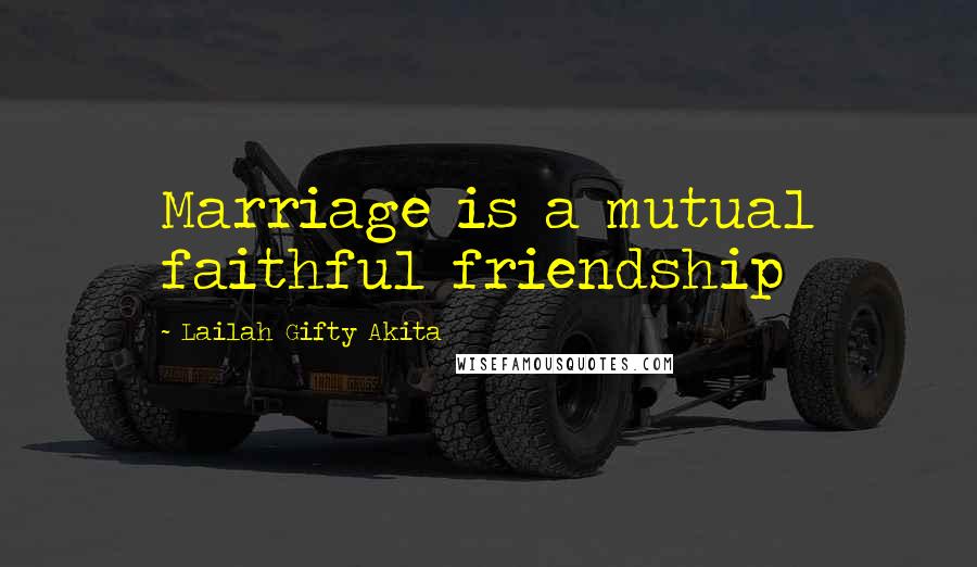Lailah Gifty Akita Quotes: Marriage is a mutual faithful friendship