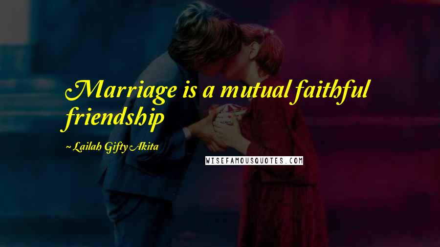 Lailah Gifty Akita Quotes: Marriage is a mutual faithful friendship