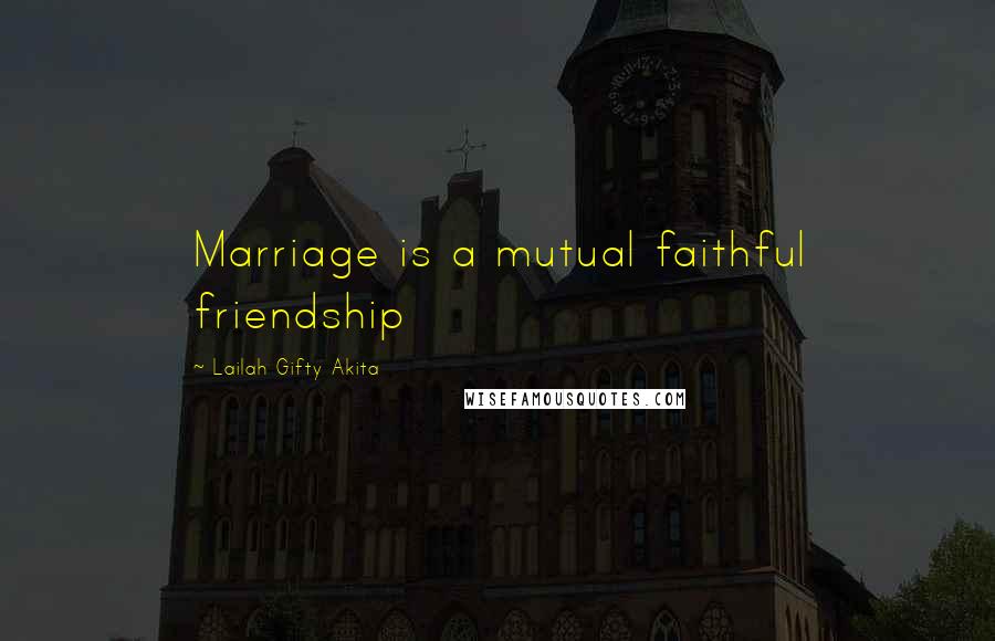 Lailah Gifty Akita Quotes: Marriage is a mutual faithful friendship