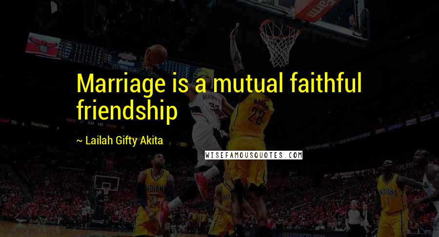 Lailah Gifty Akita Quotes: Marriage is a mutual faithful friendship