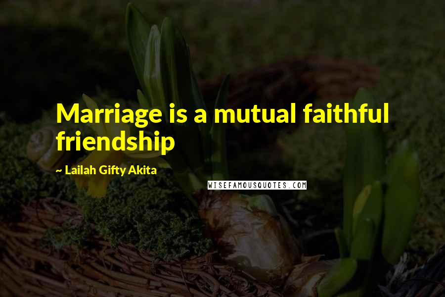 Lailah Gifty Akita Quotes: Marriage is a mutual faithful friendship