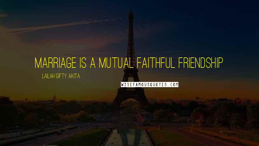 Lailah Gifty Akita Quotes: Marriage is a mutual faithful friendship