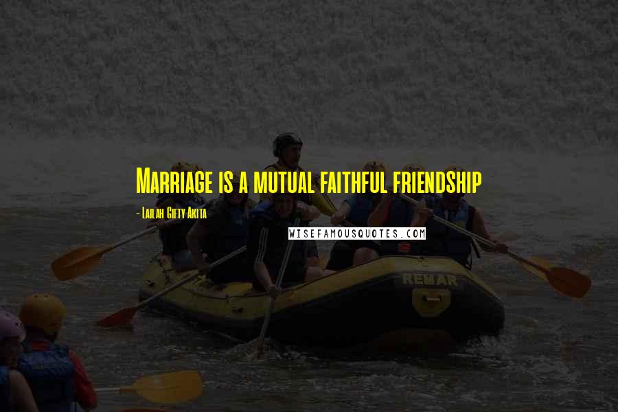 Lailah Gifty Akita Quotes: Marriage is a mutual faithful friendship