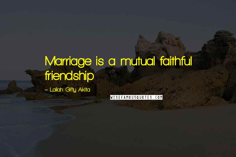 Lailah Gifty Akita Quotes: Marriage is a mutual faithful friendship