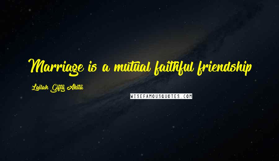 Lailah Gifty Akita Quotes: Marriage is a mutual faithful friendship