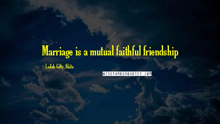 Lailah Gifty Akita Quotes: Marriage is a mutual faithful friendship