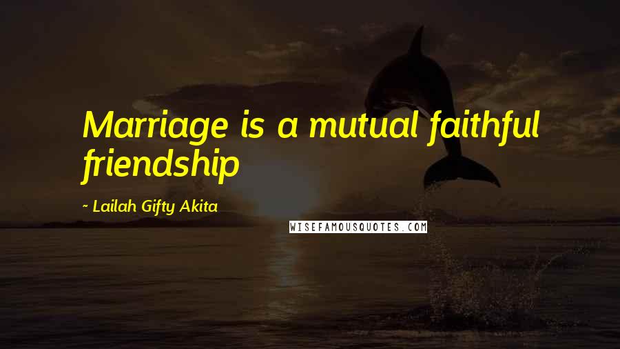 Lailah Gifty Akita Quotes: Marriage is a mutual faithful friendship
